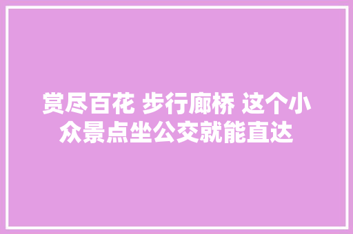 赏尽百花 步行廊桥 这个小众景点坐公交就能直达