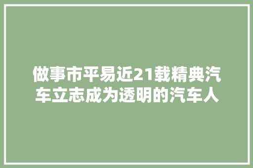 做事市平易近21载精典汽车立志成为透明的汽车人 汽车知识