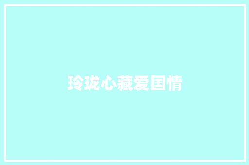 玲珑心藏爱国情