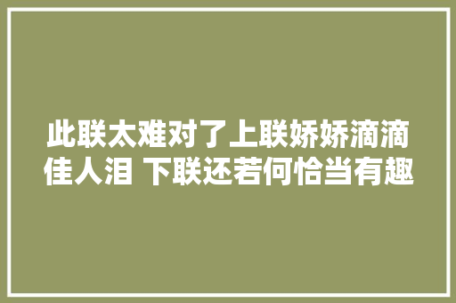 此联太难对了上联娇娇滴滴佳人泪 下联还若何恰当有趣