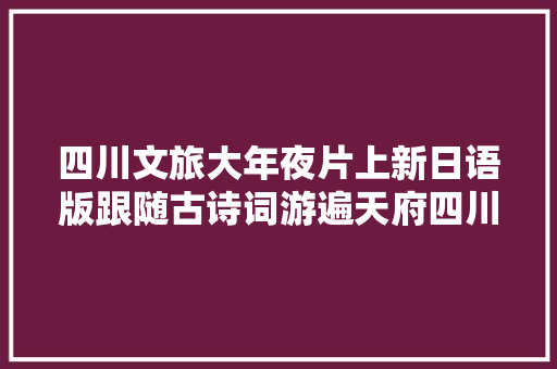 四川文旅大年夜片上新日语版跟随古诗词游遍天府四川