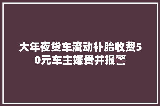 大年夜货车流动补胎收费50元车主嫌贵并报警