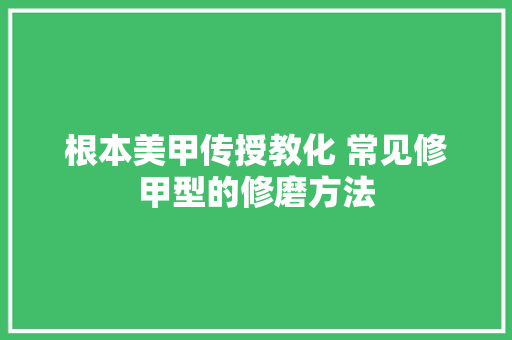 根本美甲传授教化 常见修甲型的修磨方法