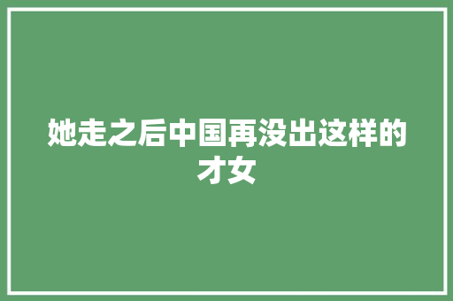 她走之后中国再没出这样的才女 休闲娱乐