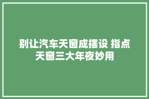 别让汽车天窗成摆设 指点天窗三大年夜妙用