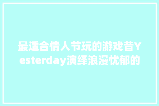 最适合情人节玩的游戏昔Yesterday演绎浪漫忧郁的女追男