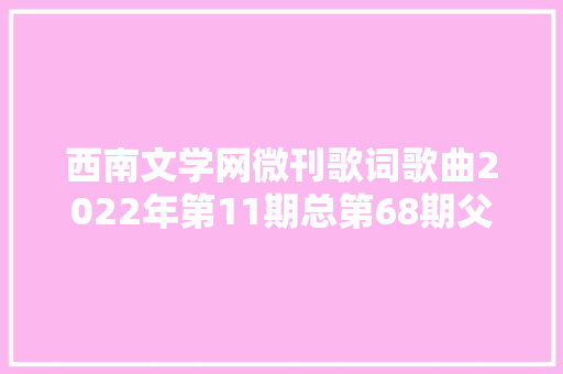 西南文学网微刊歌词歌曲2022年第11期总第68期父亲