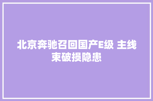 北京奔驰召回国产E级 主线束破损隐患