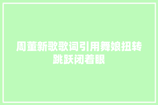 周董新歌歌词引用舞娘扭转跳跃闭着眼