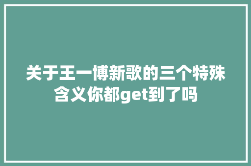 关于王一博新歌的三个特殊含义你都get到了吗