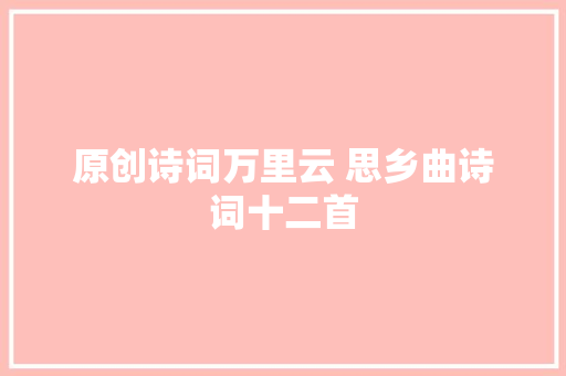 原创诗词万里云 思乡曲诗词十二首