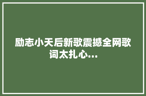 励志小天后新歌震撼全网歌词太扎心…