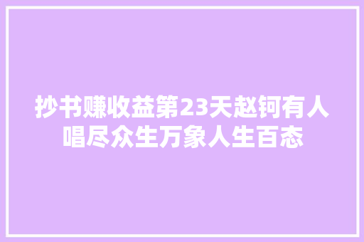 抄书赚收益第23天赵钶有人唱尽众生万象人生百态