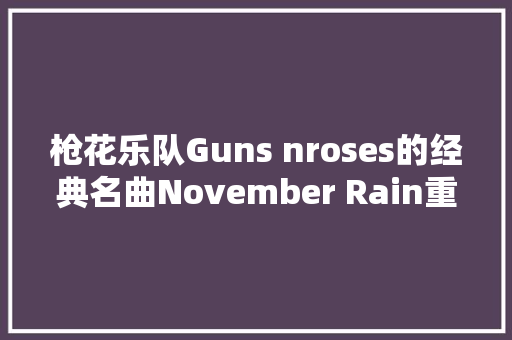 枪花乐队Guns nroses的经典名曲November Rain重译