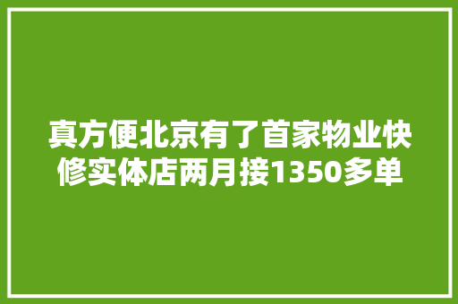 真方便北京有了首家物业快修实体店两月接1350多单