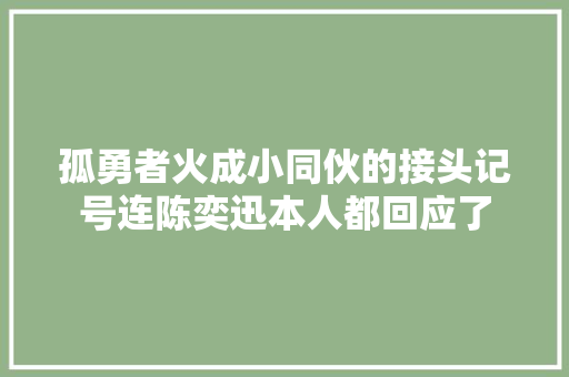 孤勇者火成小同伙的接头记号连陈奕迅本人都回应了