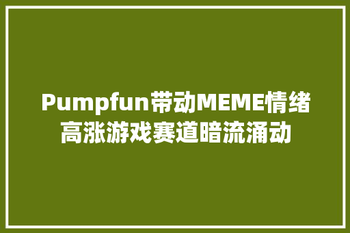 Pumpfun带动MEME情绪高涨游戏赛道暗流涌动
