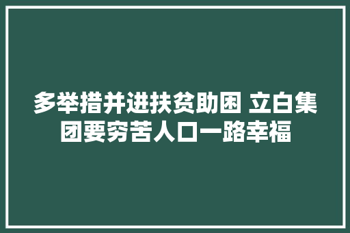 多举措并进扶贫助困 立白集团要穷苦人口一路幸福
