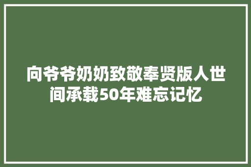 向爷爷奶奶致敬奉贤版人世间承载50年难忘记忆