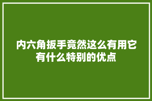 内六角扳手竟然这么有用它有什么特别的优点