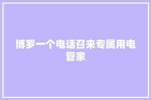 博罗一个电话召来专属用电管家