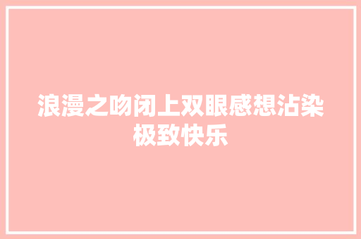 浪漫之吻闭上双眼感想沾染极致快乐