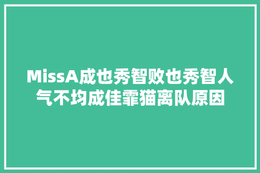 MissA成也秀智败也秀智人气不均成佳霏猫离队原因