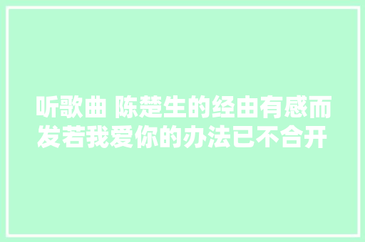 听歌曲 陈楚生的经由有感而发若我爱你的办法已不合开始