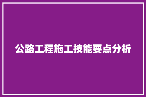 公路工程施工技能要点分析
