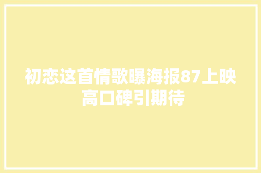 初恋这首情歌曝海报87上映 高口碑引期待