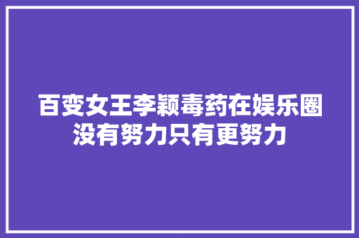 百变女王李颖毒药在娱乐圈没有努力只有更努力