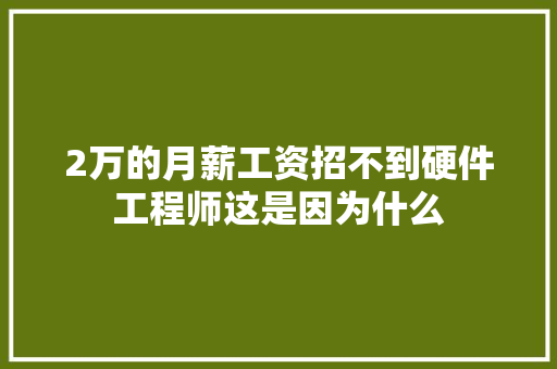 2万的月薪工资招不到硬件工程师这是因为什么