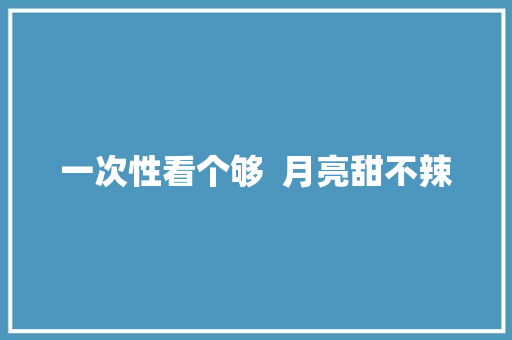 一次性看个够  月亮甜不辣