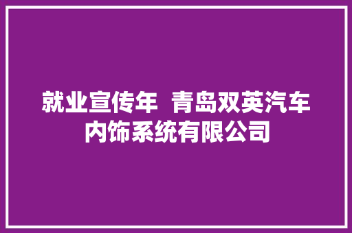 就业宣传年  青岛双英汽车内饰系统有限公司