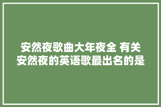 安然夜歌曲大年夜全 有关安然夜的英语歌最出名的是哪一首