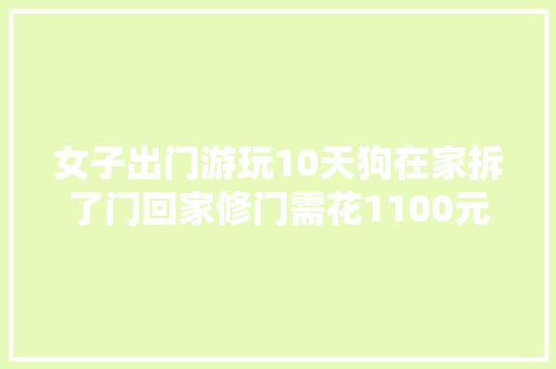 女子出门游玩10天狗在家拆了门回家修门需花1100元