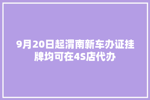 9月20日起渭南新车办证挂牌均可在4S店代办