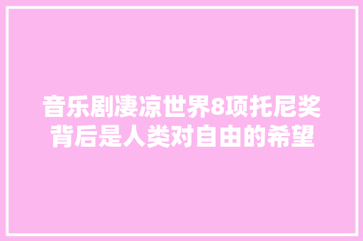 音乐剧凄凉世界8项托尼奖背后是人类对自由的希望