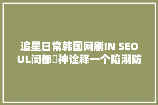 追星日常韩国网剧IN SEOUL闵都凞神诠释一个陷溺防弹的阿米