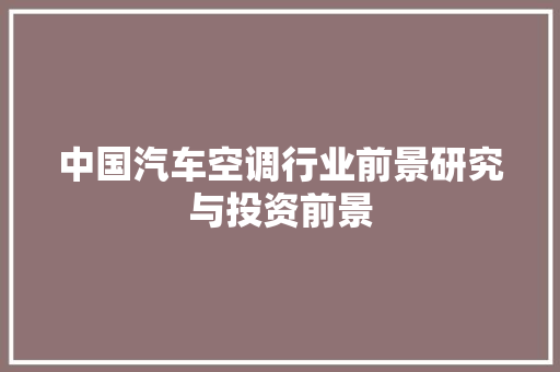 中国汽车空调行业前景研究与投资前景