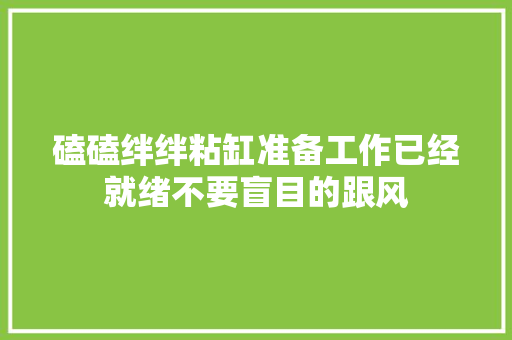 磕磕绊绊粘缸准备工作已经就绪不要盲目的跟风