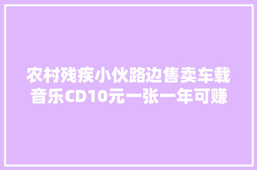 农村残疾小伙路边售卖车载音乐CD10元一张一年可赚5000元