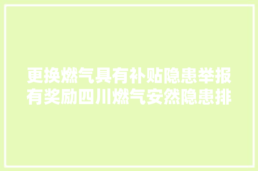 更换燃气具有补贴隐患举报有奖励四川燃气安然隐患排查与你有关