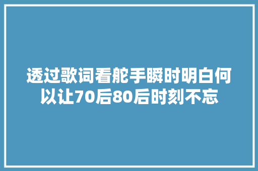 透过歌词看舵手瞬时明白何以让70后80后时刻不忘