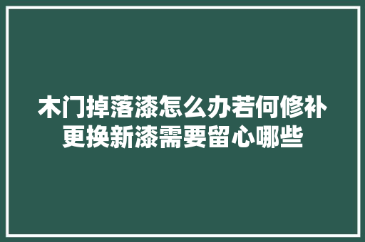 木门掉落漆怎么办若何修补更换新漆需要留心哪些