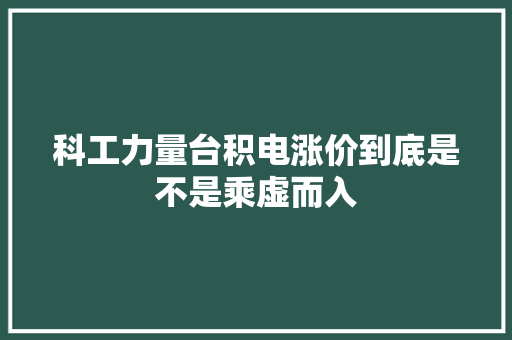 科工力量台积电涨价到底是不是乘虚而入