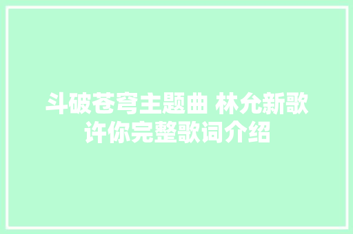 斗破苍穹主题曲 林允新歌许你完整歌词介绍 休闲娱乐