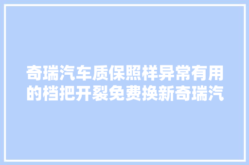 奇瑞汽车质保照样异常有用的档把开裂免费换新奇瑞汽车