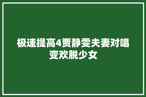 极速提高4贾静雯夫妻对唱变欢脱少女