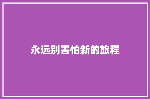 永远别害怕新的旅程